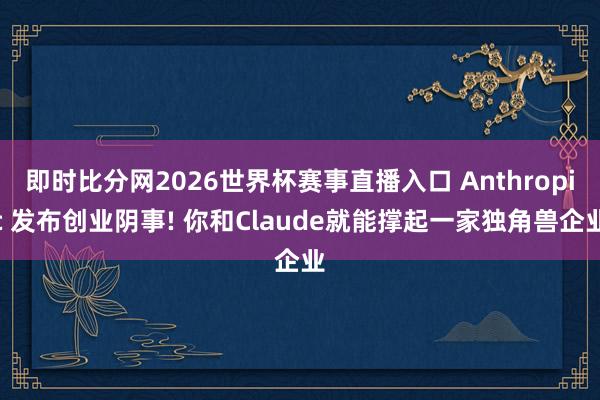 即时比分网2026世界杯赛事直播入口 Anthropic 发布创业阴事! 你和Claude就能撑起一家独角兽企业