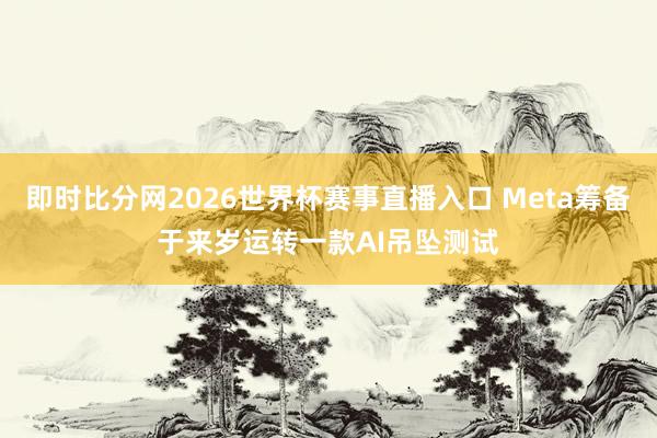 即时比分网2026世界杯赛事直播入口 Meta筹备于来岁运转一款AI吊坠测试