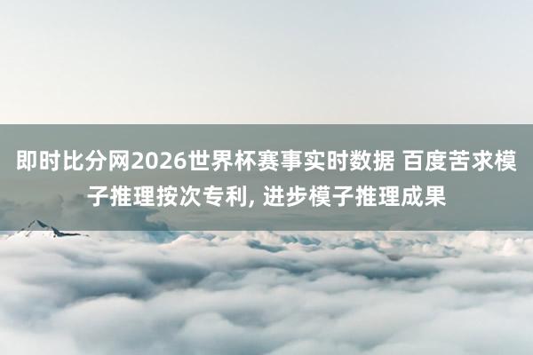 即时比分网2026世界杯赛事实时数据 百度苦求模子推理按次专利, 进步模子推理成果