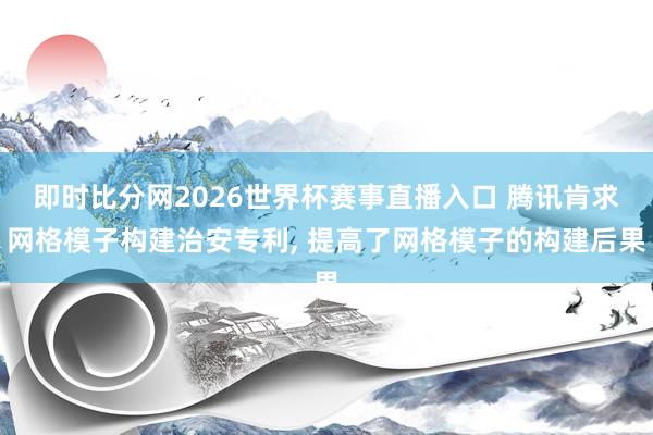 即时比分网2026世界杯赛事直播入口 腾讯肯求网格模子构建治安专利, 提高了网格模子的构建后果