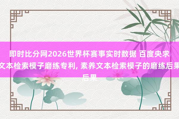 即时比分网2026世界杯赛事实时数据 百度央求文本检索模子磨练专利, 素养文本检索模子的磨练后果