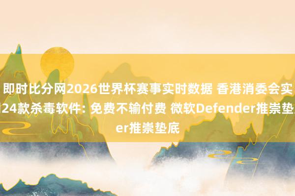 即时比分网2026世界杯赛事实时数据 香港消委会实测24款杀毒软件: 免费不输付费 微软Defender推崇垫底