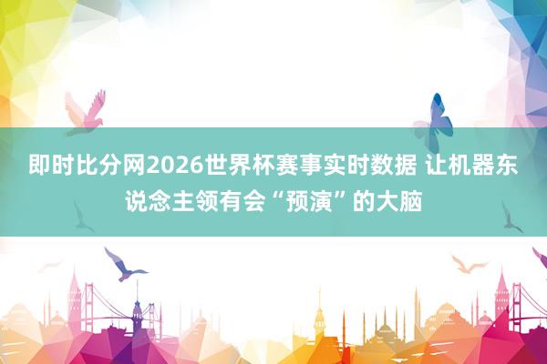 即时比分网2026世界杯赛事实时数据 让机器东说念主领有会“预演”的大脑