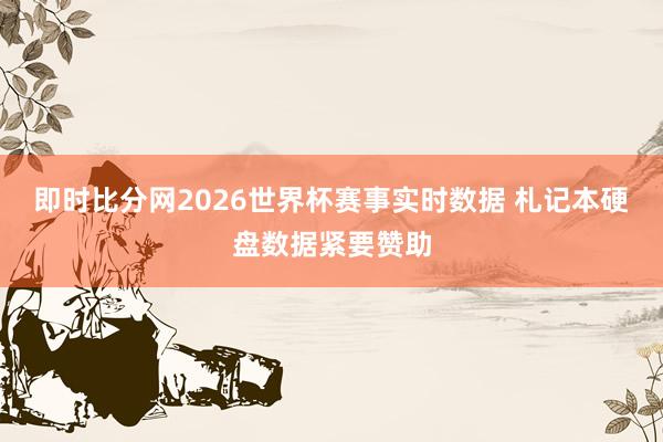 即时比分网2026世界杯赛事实时数据 札记本硬盘数据紧要赞助