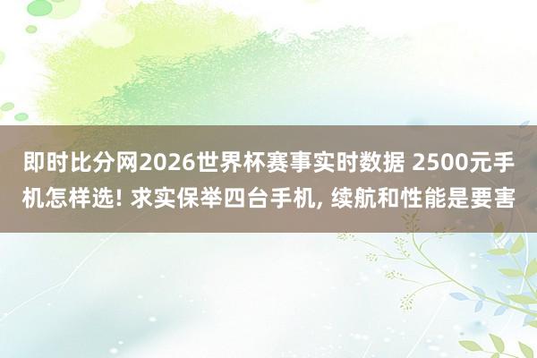 即时比分网2026世界杯赛事实时数据 2500元手机怎样选! 求实保举四台手机, 续航和性能是要害