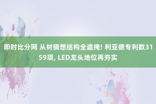 即时比分网 从材猜想结构全遮掩! 利亚德专利数3159项, LED龙头地位再夯实