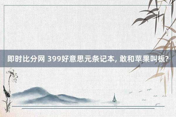 即时比分网 399好意思元条记本, 敢和苹果叫板?