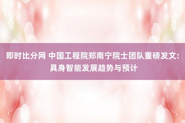 即时比分网 中国工程院郑南宁院士团队重磅发文: 具身智能发展趋势与预计