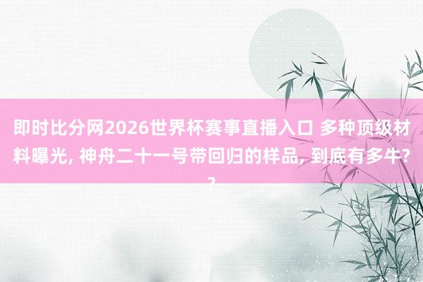 即时比分网2026世界杯赛事直播入口 多种顶级材料曝光, 神舟二十一号带回归的样品, 到底有多牛?