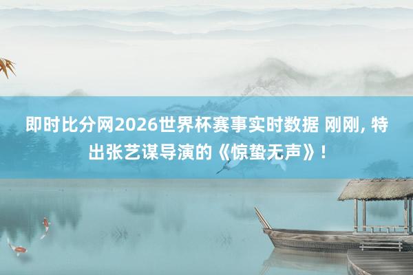 即时比分网2026世界杯赛事实时数据 刚刚, 特出张艺谋导演的《惊蛰无声》!