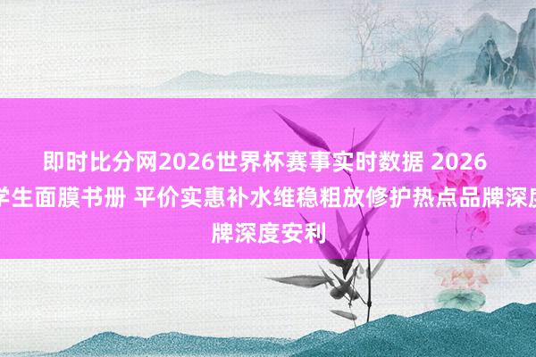即时比分网2026世界杯赛事实时数据 2026 口碑学生面膜书册 平价实惠补水维稳粗放修护热点品牌深度安利