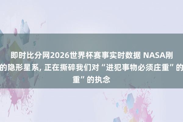 即时比分网2026世界杯赛事实时数据 NASA刚发现的隐形星系, 正在撕碎我们对“进犯事物必须庄重”的执念