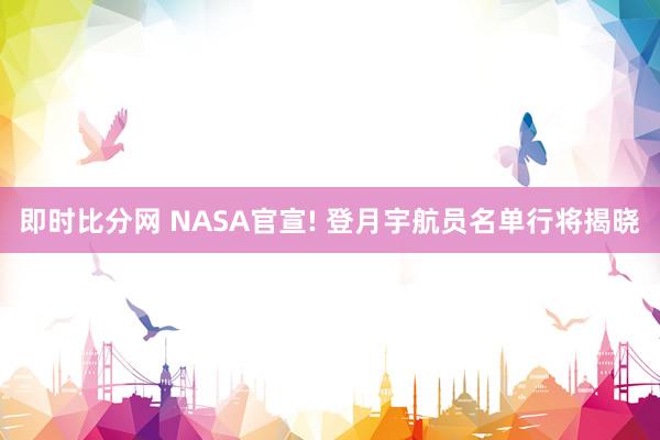 即时比分网 NASA官宣! 登月宇航员名单行将揭晓