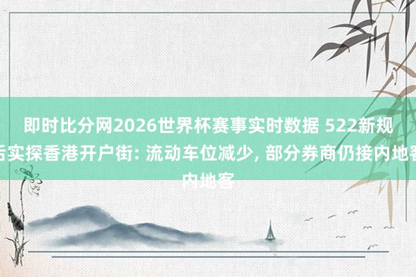 即时比分网2026世界杯赛事实时数据 522新规后实探香港开户街: 流动车位减少, 部分券商仍接内地客