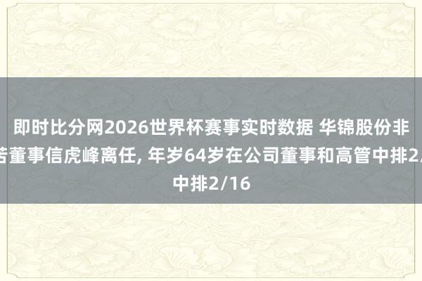 即时比分网2026世界杯赛事实时数据 华锦股份非孤苦董事信虎峰离任, 年岁64岁在公司董事和高管中排2/16