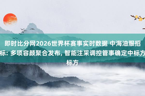 即时比分网2026世界杯赛事实时数据 中海油服招标: 多项容颜聚合发布, 智能注采调控管事确定中标方