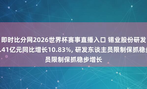 即时比分网2026世界杯赛事直播入口 锡业股份研发插足4.41亿元同比增长10.83%, 研发东谈主员限制保抓稳步增长