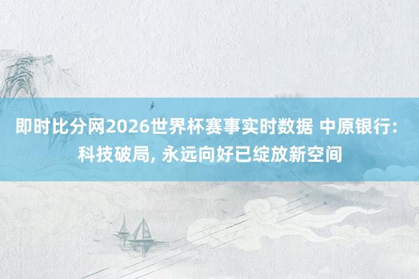 即时比分网2026世界杯赛事实时数据 中原银行: 科技破局, 永远向好已绽放新空间