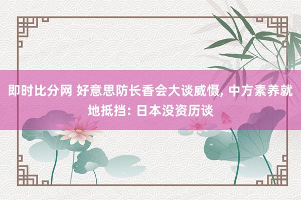 即时比分网 好意思防长香会大谈威慑, 中方素养就地抵挡: 日本没资历谈