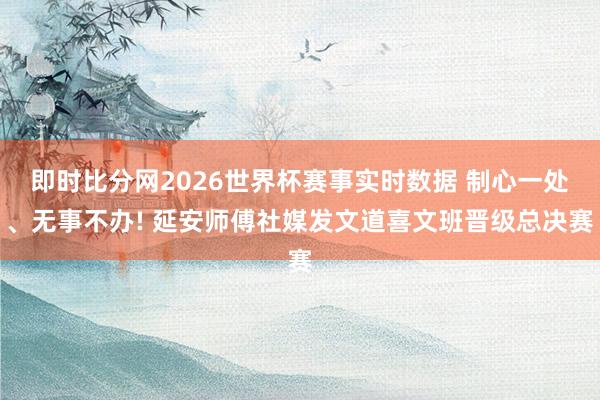 即时比分网2026世界杯赛事实时数据 制心一处、无事不办! 延安师傅社媒发文道喜文班晋级总决赛