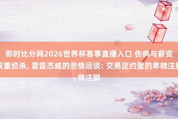 即时比分网2026世界杯赛事直播入口 伤病与薪资双重绞杀, 