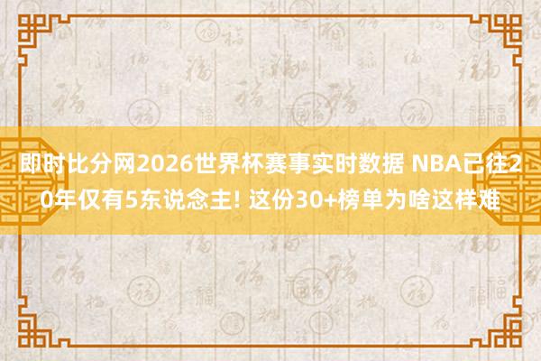 即时比分网2026世界杯赛事实时数据 NBA已往20年仅有5东说念主! 这份30+榜单为啥这样难