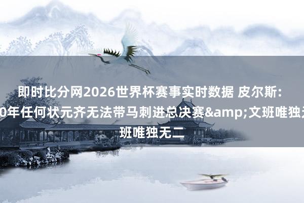 即时比分网2026世界杯赛事实时数据 皮尔斯: 近10年任何