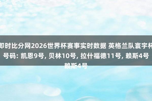 即时比分网2026世界杯赛事实时数据 英格兰队寰宇杯号码: 