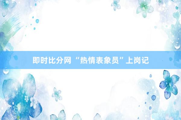 即时比分网 “热情表象员”上岗记
