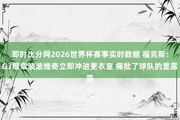 即时比分网2026世界杯赛事实时数据 福克斯：G3规章波波维奇立即冲进更衣室 痛批了球队的显露