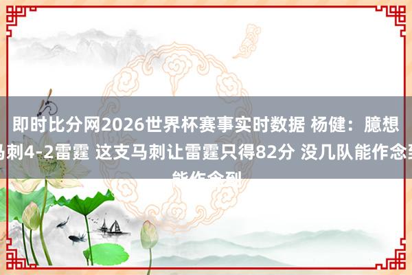 即时比分网2026世界杯赛事实时数据 杨健：臆想马刺4-2雷霆 这支马刺让雷霆只得82分 没几队能作念到