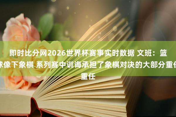 即时比分网2026世界杯赛事实时数据 文班:篮球像下象棋 系列赛中训诲承担了象棋对决的大部分重任