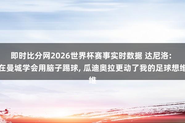即时比分网2026世界杯赛事实时数据 达尼洛: 在曼城学会用脑子踢球， 瓜迪奥拉更动了我的足球想维