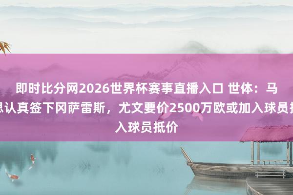 即时比分网2026世界杯赛事直播入口 世体：马竞思认真签下冈萨雷斯，尤文要价2500万欧或加入球员抵价