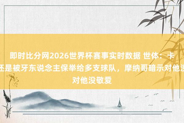 即时比分网2026世界杯赛事实时数据 世体:卡萨多还是被牙东说念主保举给多支球队,摩纳哥暗示对他没敬爱