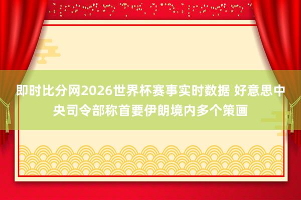 即时比分网2026世界杯赛事实时数据 好意思中央司令部称首要伊朗境内多个策画