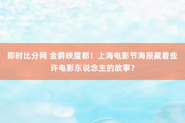 即时比分网 金爵映魔都！上海电影节海报藏着些许电影东说念主的故事？