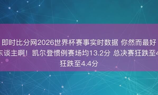 即时比分网2026世界杯赛事实时数据 你然而最好第6东谈主啊！凯尔登惯例赛场均13.2分 总决赛狂跌至4.4分
