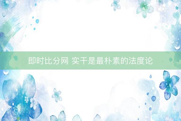 即时比分网 实干是最朴素的法度论