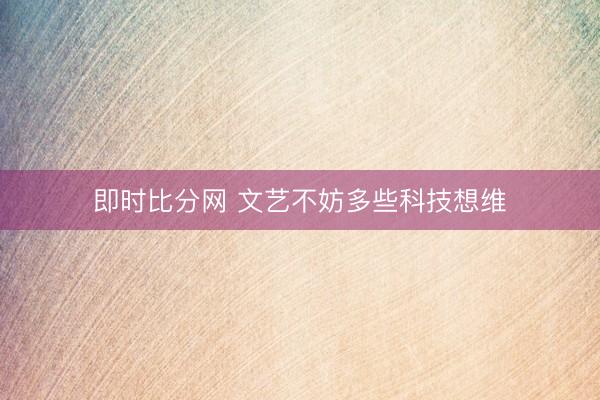 即时比分网 文艺不妨多些科技想维