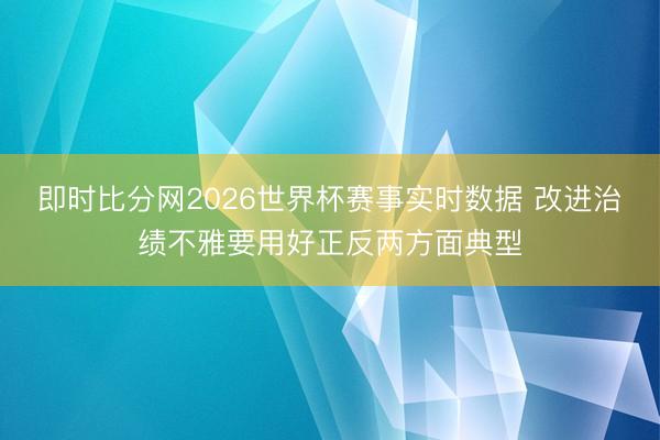 即时比分网2026世界杯赛事实时数据 改进治绩不雅要用好正反两方面典型
