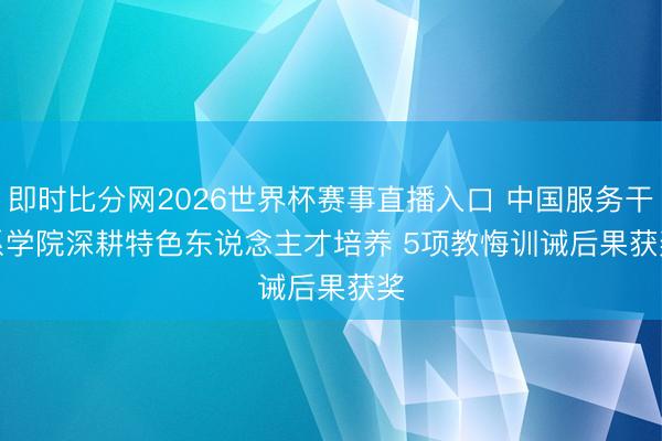 即时比分网2026世界杯赛事直播入口 中国服务干系学院深耕特色东说念主才培养 5项教悔训诫后果获奖