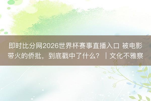 即时比分网2026世界杯赛事直播入口 被电影带火的侨批，到底戳中了什么？｜文化不雅察