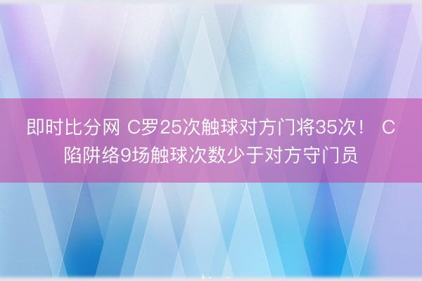 即时比分网 C罗25次触球对方门将35次！ C陷阱络9场触球次数少于对方守门员